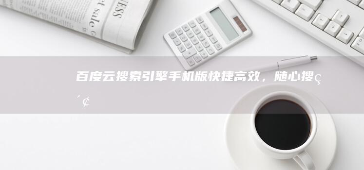 百度云搜索引擎手机版：快捷高效，随心搜索