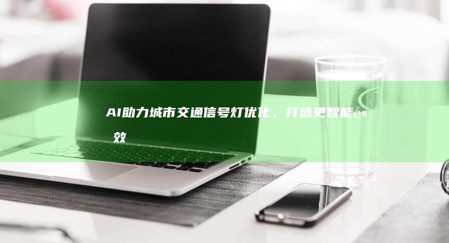 AI助力城市交通信号灯优化，打造更智能、高效的交通系统